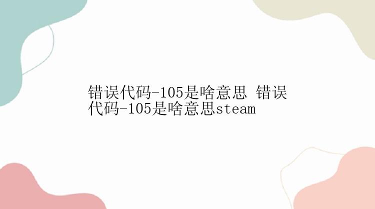 错误代码-105是啥意思 错误代码-105是啥意思steam