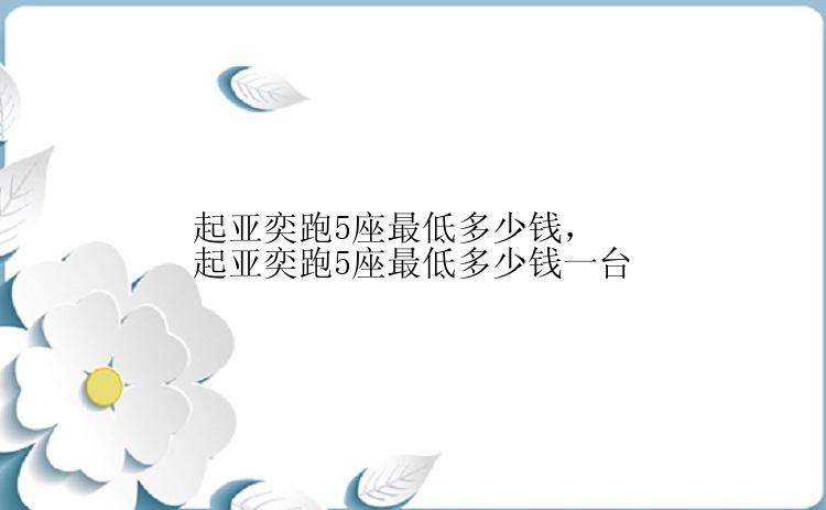 起亚奕跑5座最低多少钱，起亚奕跑5座最低多少钱一台