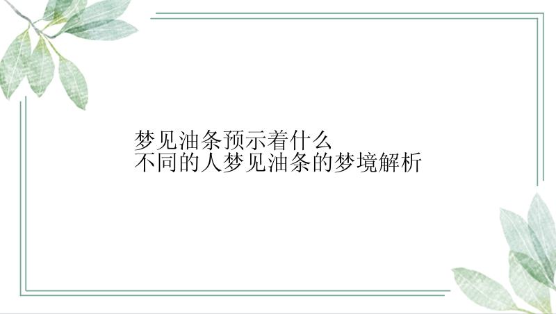 梦见油条预示着什么 　　不同的人梦见油条的梦境解析