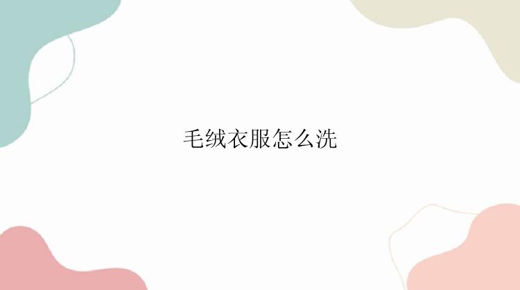 毛绒衣服怎么洗