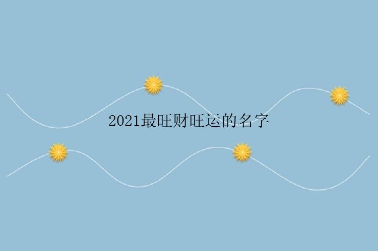 2021最旺财旺运的名字