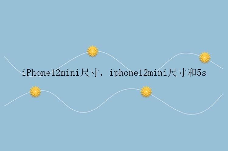 iPhone12mini尺寸，iphone12mini尺寸和5s