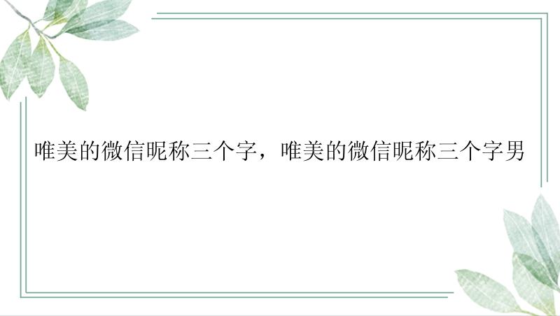 唯美的微信昵称三个字，唯美的微信昵称三个字男