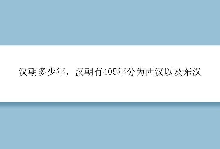 汉朝多少年，汉朝有405年分为西汉以及东汉