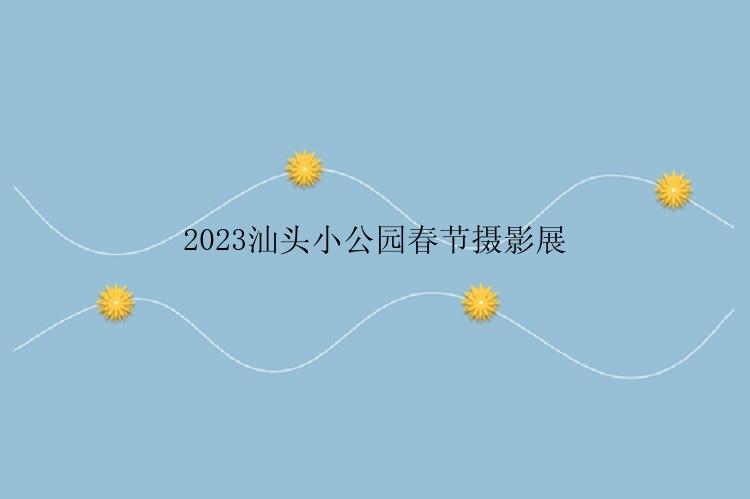 2023汕头小公园春节摄影展