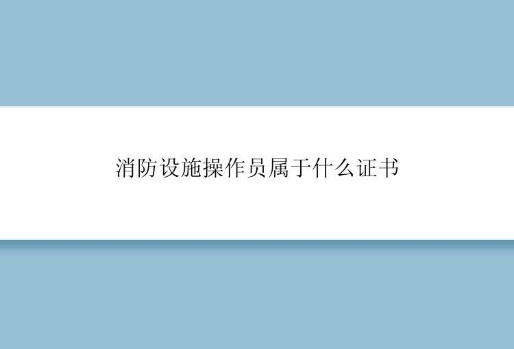 消防设施操作员属于什么证书