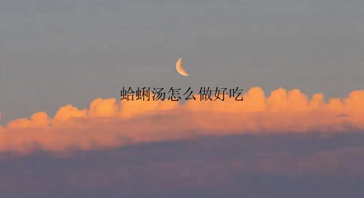 蛤蜊汤怎么做好吃