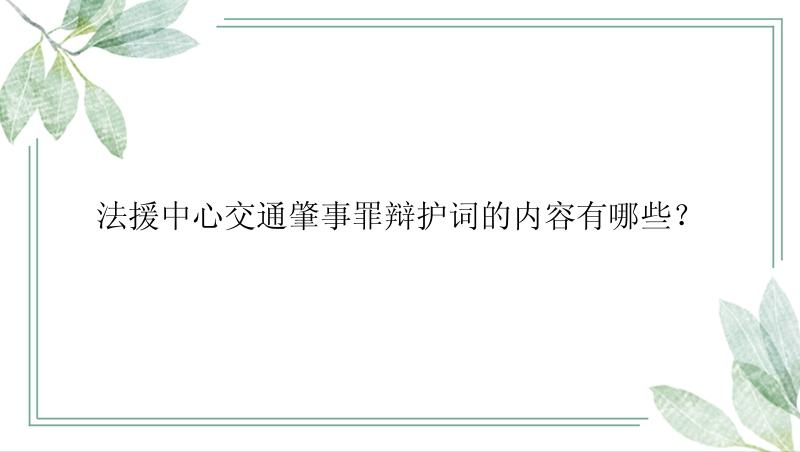 法援中心交通肇事罪辩护词的内容有哪些？