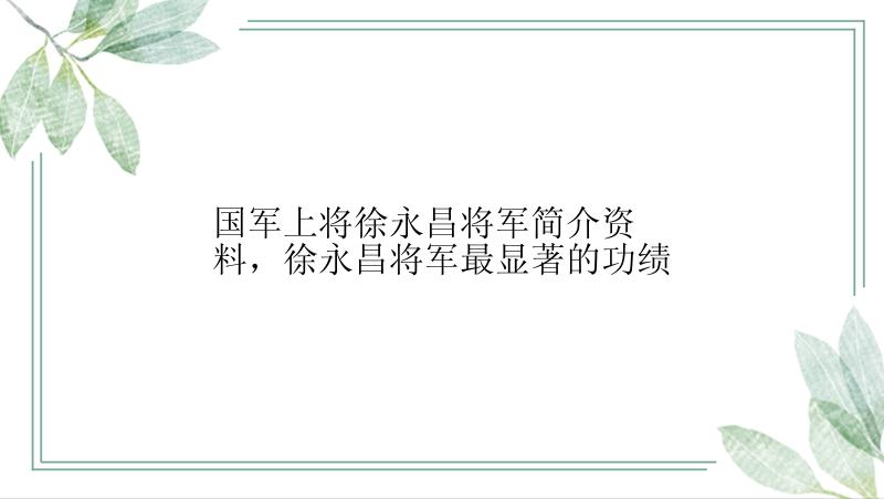 国军上将徐永昌将军简介资料，徐永昌将军最显著的功绩