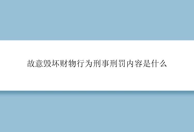 故意毁坏财物行为刑事刑罚内容是什么