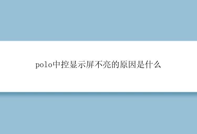 polo中控显示屏不亮的原因是什么