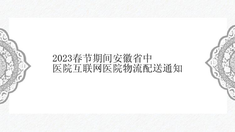 2023春节期间安徽省中医院互联网医院物流配送通知