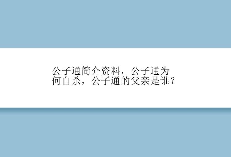 公子通简介资料，公子通为何自杀，公子通的父亲是谁？