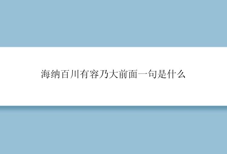 海纳百川有容乃大前面一句是什么