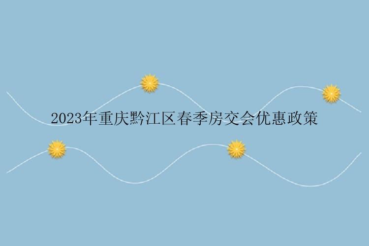 2023年重庆黔江区春季房交会优惠政策