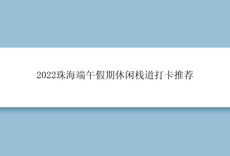 2022珠海端午假期休闲栈道打卡推荐