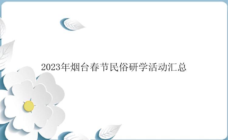 2023年烟台春节民俗研学活动汇总