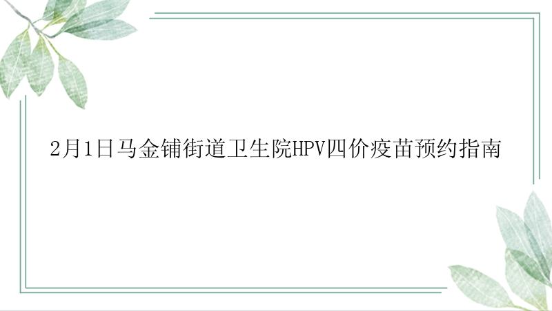 2月1日马金铺街道卫生院HPV四价疫苗预约指南