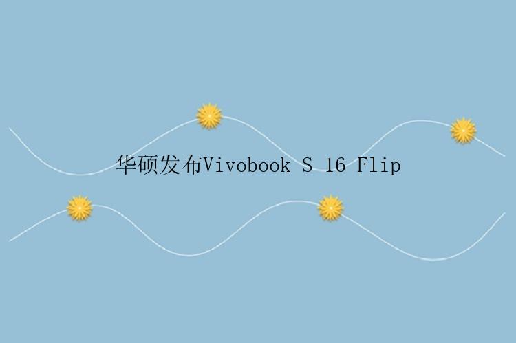 华硕发布Vivobook S 16 Flip