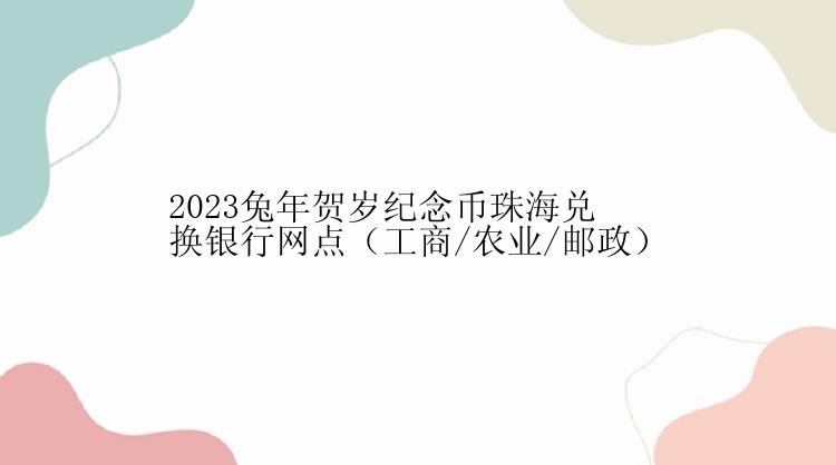 2023兔年贺岁纪念币珠海兑换银行网点（工商/农业/邮政）