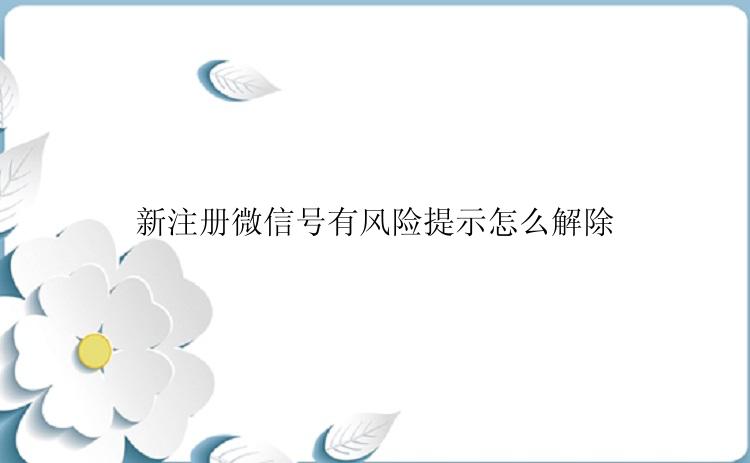 新注册微信号有风险提示怎么解除