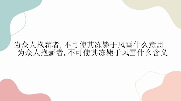 为众人抱薪者,不可使其冻毙于风雪什么意思 为众人抱薪者,不可使其冻毙于风雪什么含义