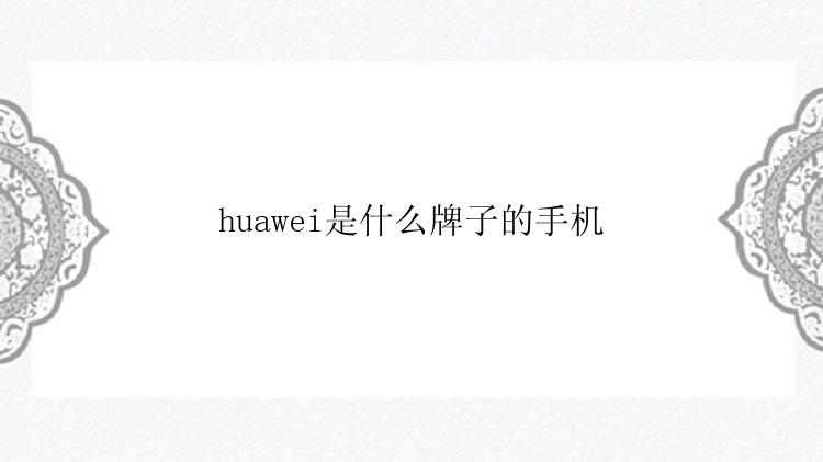 huawei是什么牌子的手机