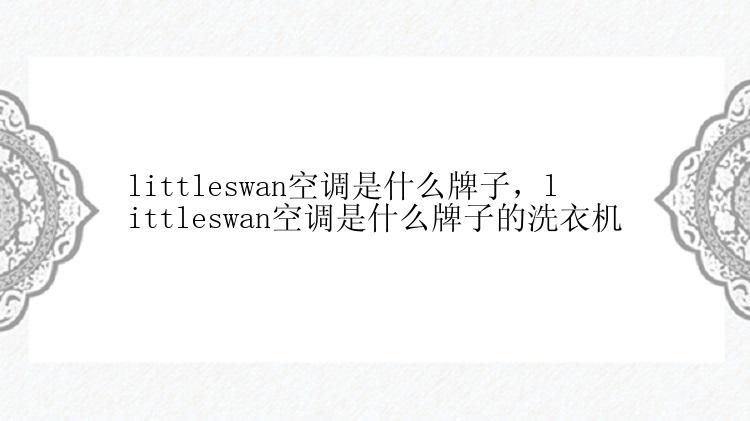 littleswan空调是什么牌子，littleswan空调是什么牌子的洗衣机