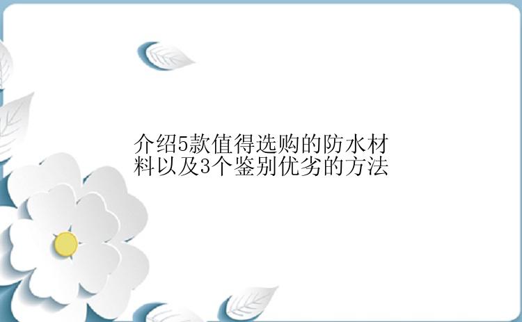 介绍5款值得选购的防水材料以及3个鉴别优劣的方法