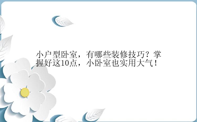 小户型卧室，有哪些装修技巧？掌握好这10点，小卧室也实用大气！