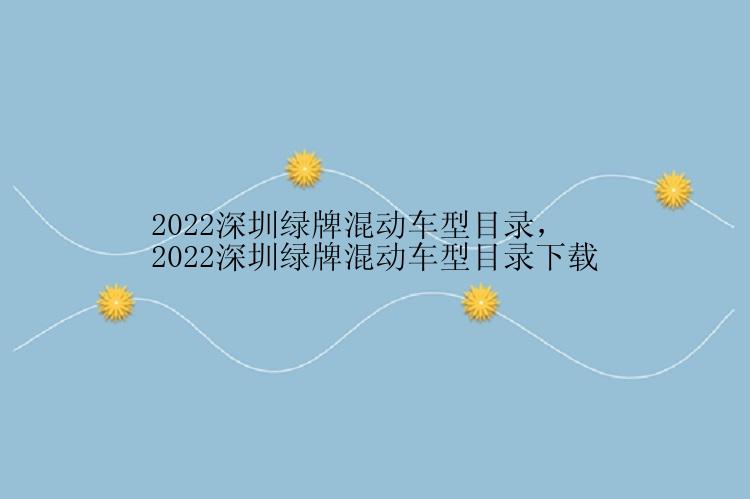 2022深圳绿牌混动车型目录，2022深圳绿牌混动车型目录下载