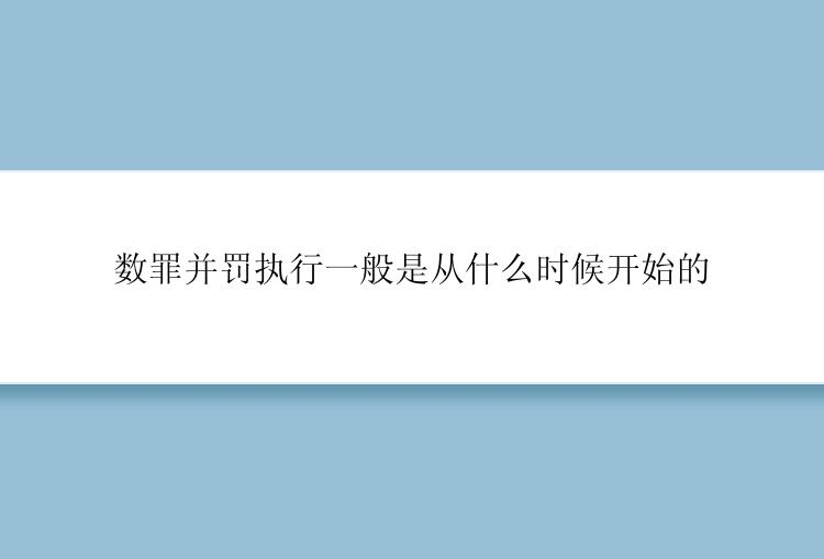 数罪并罚执行一般是从什么时候开始的