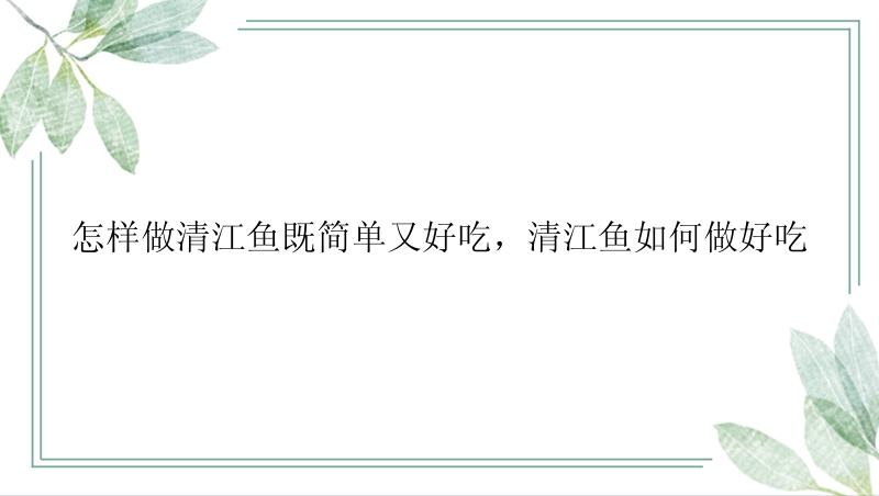 怎样做清江鱼既简单又好吃，清江鱼如何做好吃