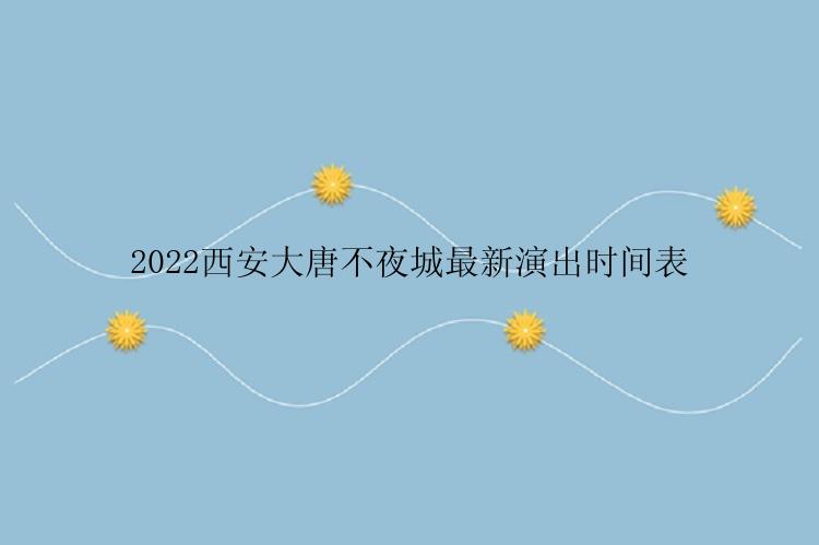 2022西安大唐不夜城最新演出时间表