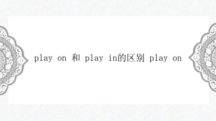 play on 和 play in的区别 play on