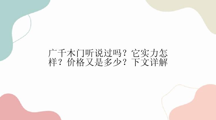 广千木门听说过吗？它实力怎样？价格又是多少？下文详解