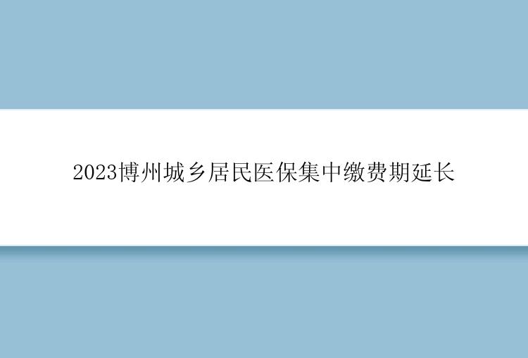 2023博州城乡居民医保集中缴费期延长