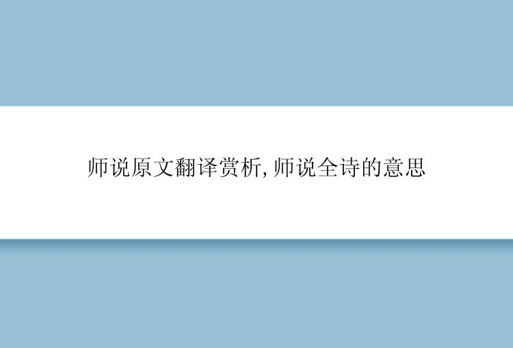 师说原文翻译赏析,师说全诗的意思