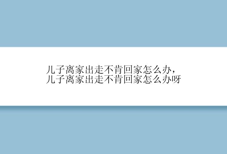 儿子离家出走不肯回家怎么办，儿子离家出走不肯回家怎么办呀