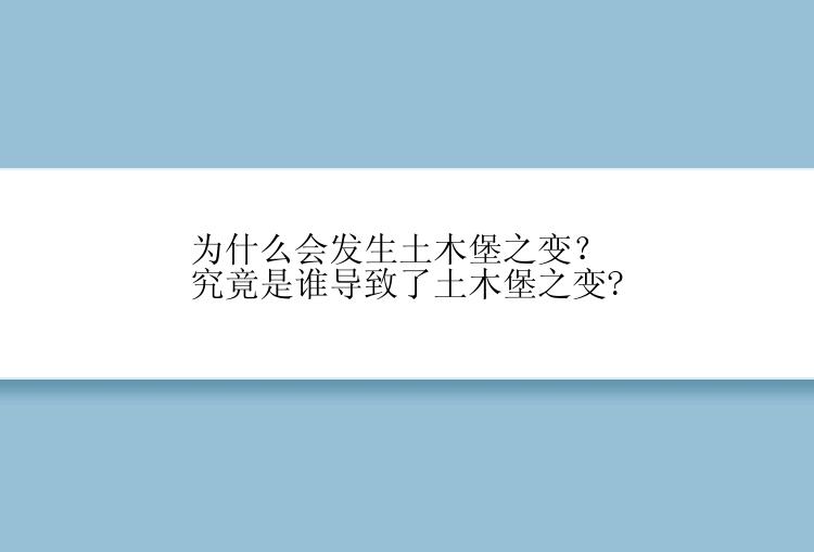 为什么会发生土木堡之变？究竟是谁导致了土木堡之变?