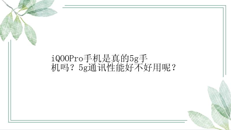 iQOOPro手机是真的5g手机吗？5g通讯性能好不好用呢？