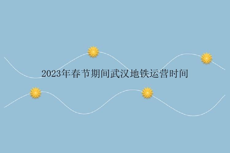 2023年春节期间武汉地铁运营时间