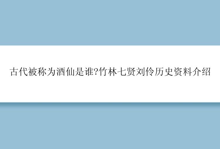 古代被称为酒仙是谁?竹林七贤刘伶历史资料介绍