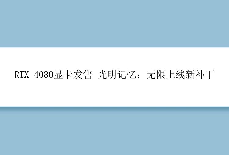 RTX 4080显卡发售 光明记忆：无限上线新补丁