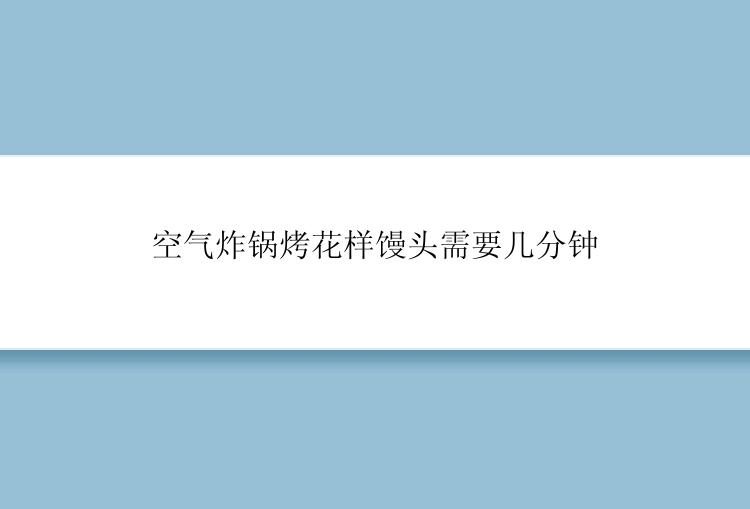 空气炸锅烤花样馒头需要几分钟