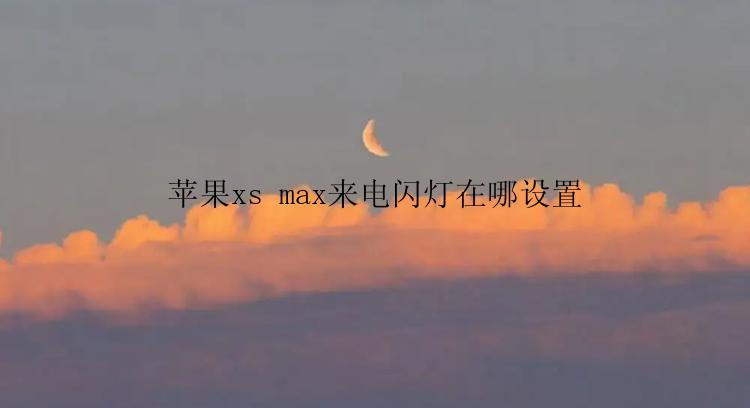 苹果xs max来电闪灯在哪设置