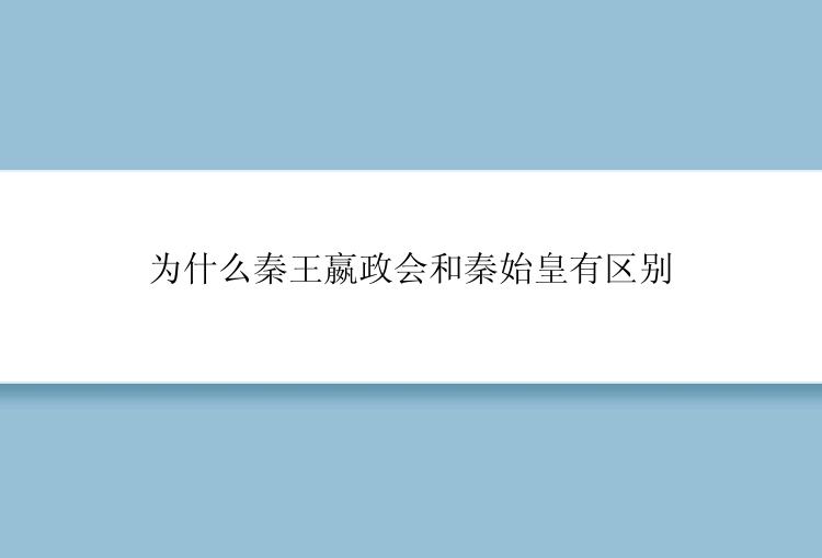 为什么秦王嬴政会和秦始皇有区别