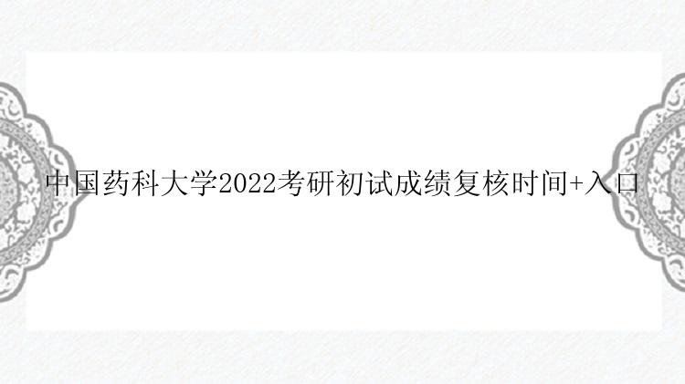 中国药科大学2022考研初试成绩复核时间+入口