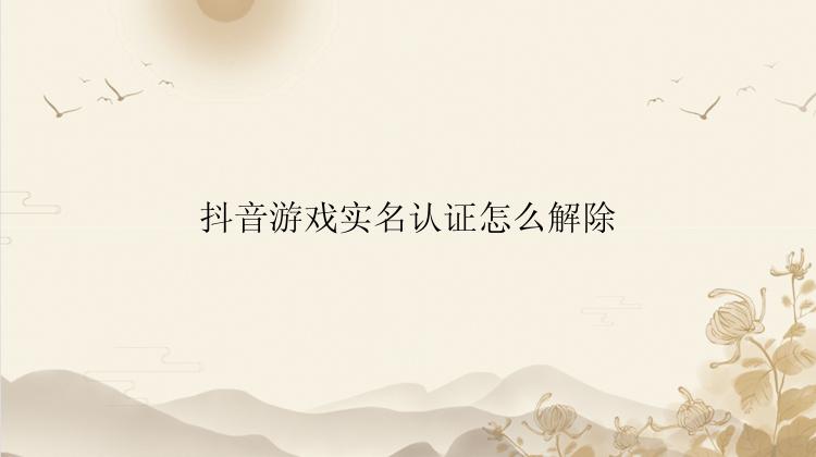 抖音游戏实名认证怎么解除