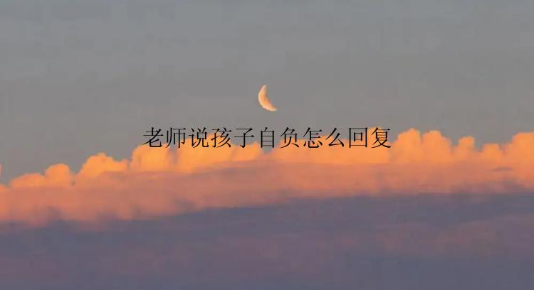 老师说孩子自负怎么回复